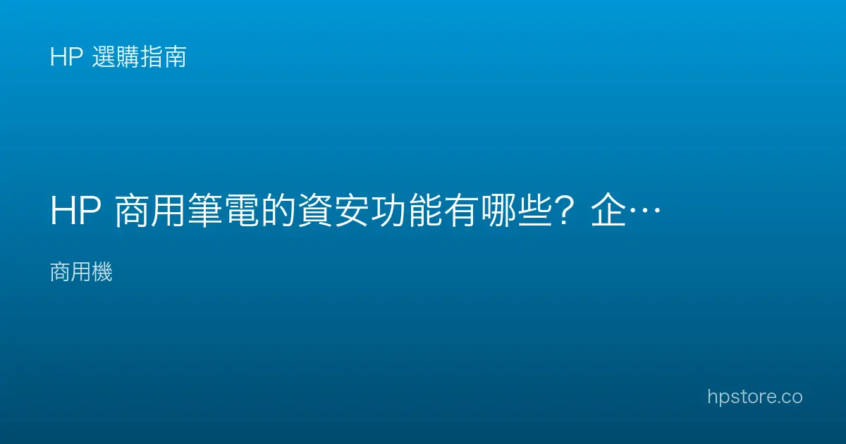 HP 商用筆電的資安功能有哪些？企業該看什麼