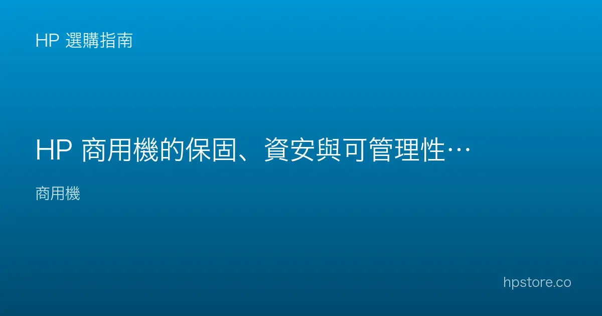 HP 商用機的保固、資安與可管理性：和消費機的關鍵差別