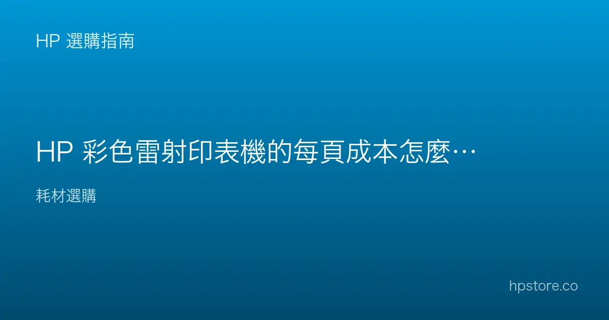 HP 彩色雷射印表機的每頁成本怎麼算？彩色列印花多少