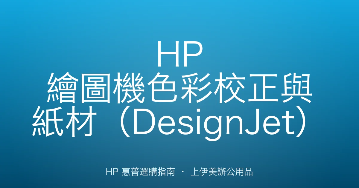 HP 繪圖機色彩校正與紙材（DesignJet）