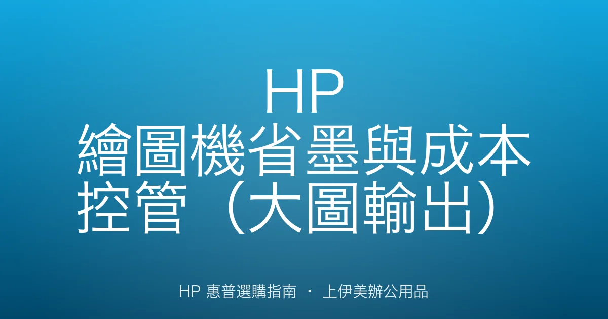 HP 繪圖機省墨與成本控管（大圖輸出）