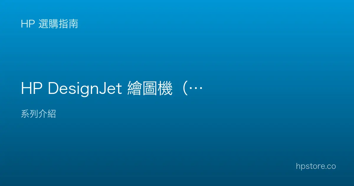 HP DesignJet 繪圖機（大圖輸出）怎麼選？