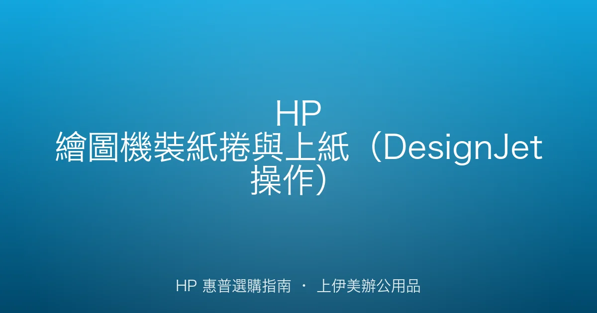 HP 繪圖機裝紙捲與上紙（DesignJet 操作）