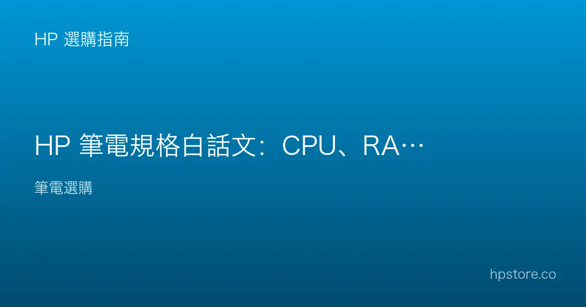 HP 筆電規格白話文：CPU、RAM、SSD 各是什麼、看什麼