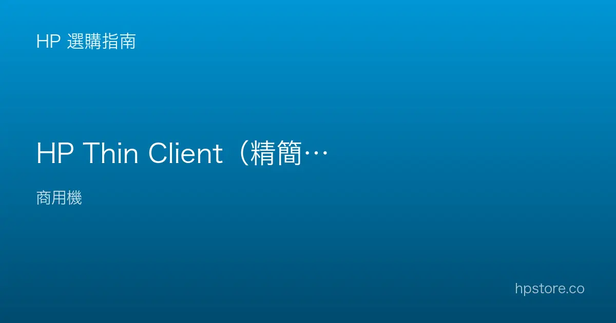 HP Thin Client（精簡型電腦）是什麼？企業誰適合用