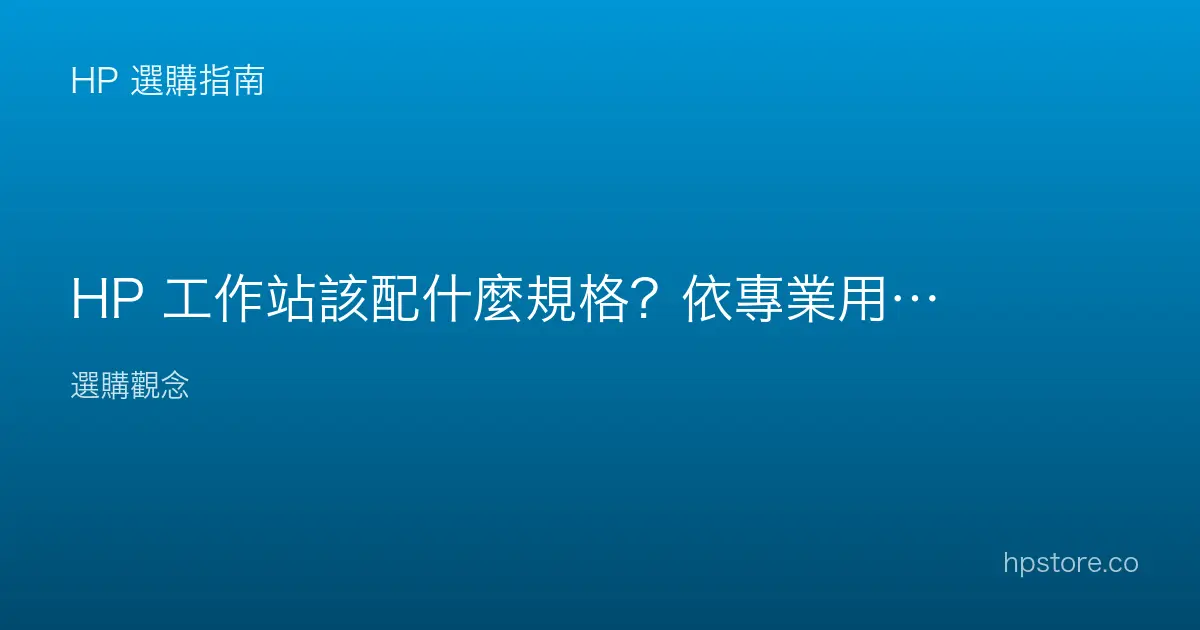 HP 工作站該配什麼規格？依專業用途配置