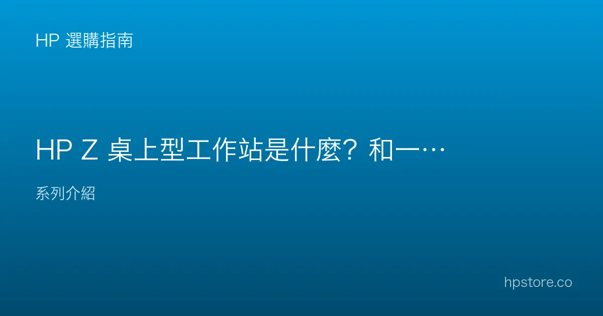 HP Z 桌上型工作站是什麼？和一般桌機差在哪、誰需要